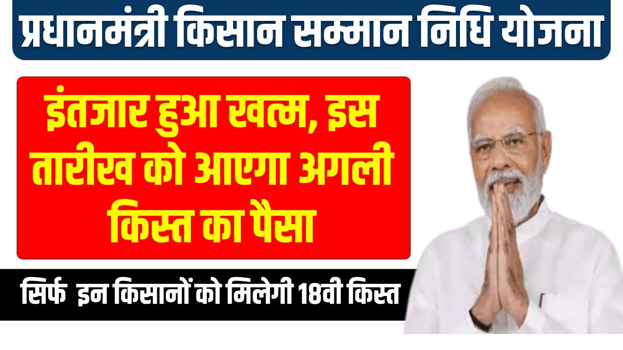 PM Kisan Yojana 18th Installment: इन किसानों को मिलेगी 18 किस्त, सरकार ने जारी की नई सूची, देखें अपना नाम