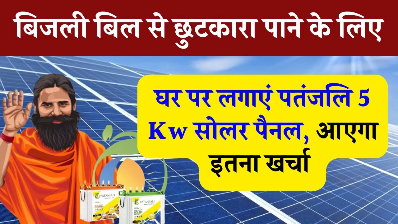 घर की बिजली करनी है फ्री, पतंजलि 5 Kw सोलर पैनल लगाएं सिर्फ इतने का खर्चा