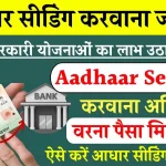 Aadhaar Seeding Mandatory: नहीं आयेंगे खाते में पैसे, सरकारी योजना का लाभ लेने के लिए आधार सीडिंग करवाना अनिवार्य