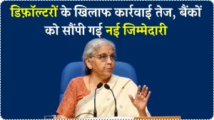 कर्ज ना चुकाने वालों की खैर नहीं! डिफॉल्टर से पैसा वसूलने की पूरी तैयारी, सरकार ने बैंकों को दिया ये आदेश