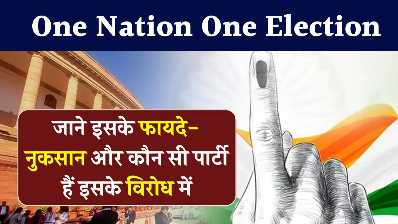 One Nation One Election के फायदे-नुकसान क्या हैं, कौन सी पार्टी हैं इसके विरोध में, जानें सबकुछ