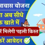 PM Awas Yojana का पैसा अब सीधे आपके खाते में, 15 दिन में मिलेगी पहली किस्त, जानें कैसे करें आवेदन