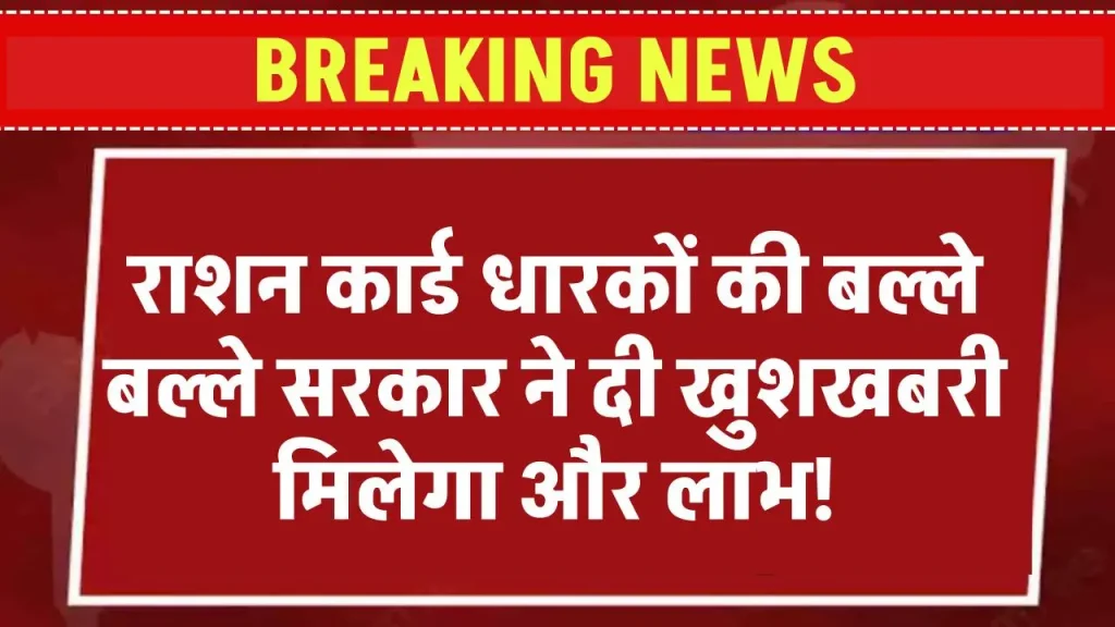 Ration Card News: राशन कार्ड धारकों के लिए बल्ले बल्ले सरकार ने दी खुशखबरी मिलेगा और लाभ…