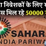 Sahara Refund: सहारा में 5 लाख तक फंसा है पैसा? अब मिलेगा 50,000 रिफंड, जान लें पूरा प्रॉसेस