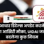 आधार डिटेल्स अपडेट करने का आखिरी मौका, UIDAI जल्द बदलेगा कुछ नियम