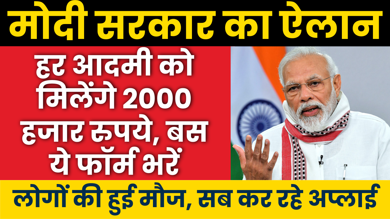 मोदी सरकार का बड़ा ऐलान हर आदमी को मिलेंगे 2000 हजार रुपये, बस ये फॉर्म भरें