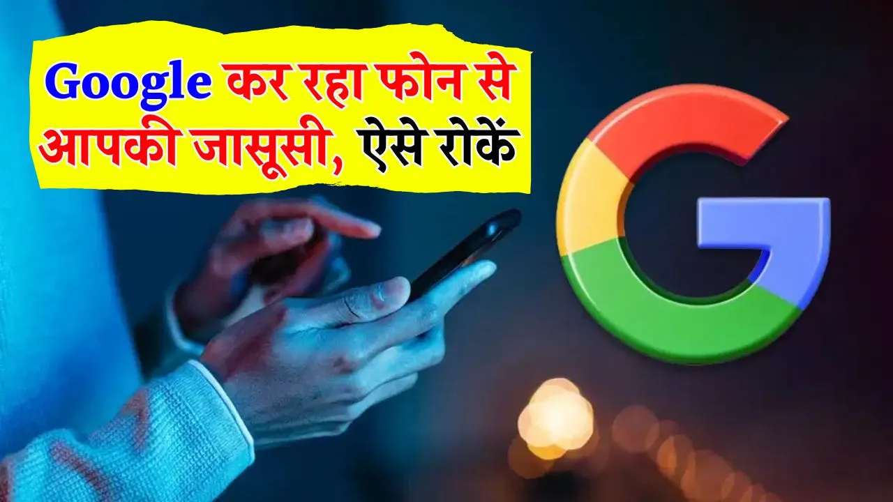 Google कर रहा आपकी जासूसी, उसे ऐसे रोकें, नहीं तो खोल देगा आपकी सारी पोल