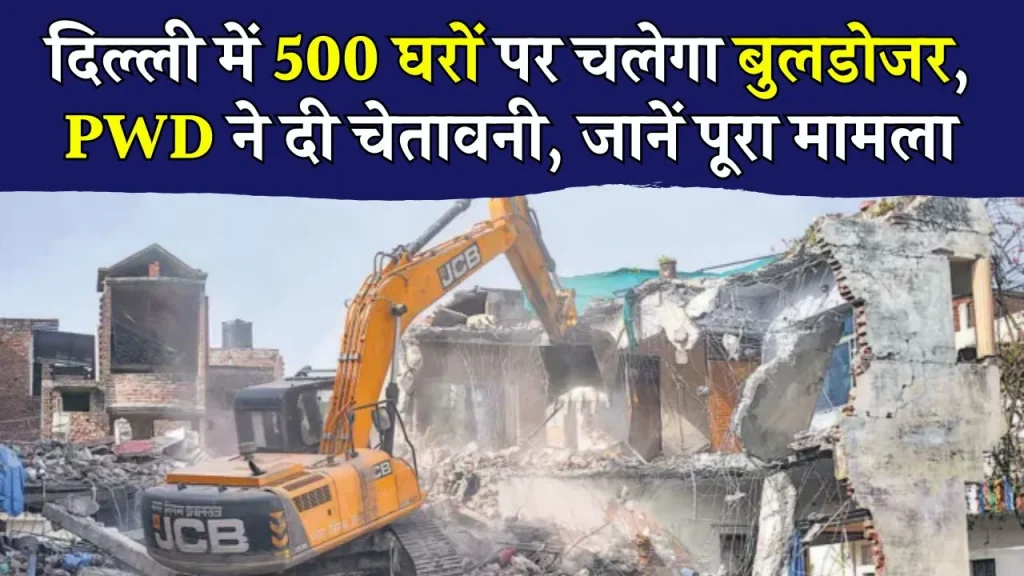 Delhi Demolition: दिल्ली के इस इलाके में 500 मकानों पर चलेगा बुलडोजर, PWD ने दी चेतावनी, तुरंत जानें पूरी खबर