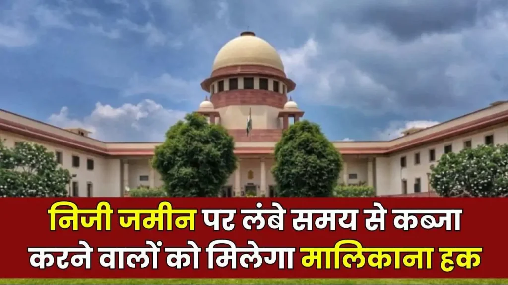 Supreme Court : सुप्रीम कोर्ट ने बताया, प्राइवेट और सरकारी जमीन पर जिसका इतने सालों से है कब्जा, वही माना जाएगा मालिक