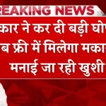 खत्म हुआ इंतजार! सरकार ने कर दी बड़ी घोषणा, अब फ्री में मिलेगा मकान...मनाई जा रही खुशी