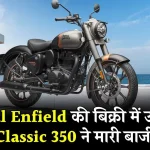 धड़ाधड़ बिक रही Royal Enfield, हो रही खतरनाक सेल, Classic 350 बनी टॉप सेलर, कीमत