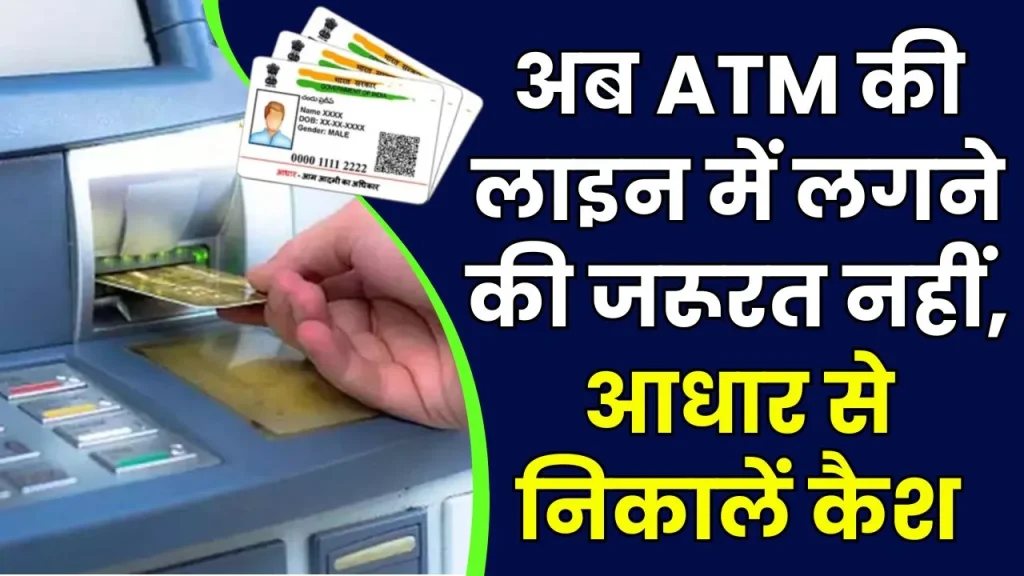 अब नहीं पड़ेगी ATM कार्ड की जरूरत, आधार नंबर से कैश निकालने का जबर्दस्त तरीका