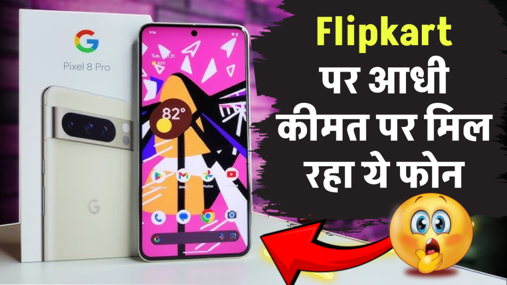 Flipkart Sale में बंपर ऑफर, आधी कीमत पर मिल रहा बेहतरीन फीचर्स के साथ Google का  स्मार्टफोन