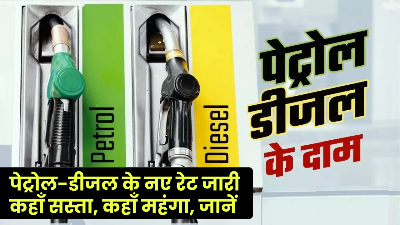 Petrol Diesel Price Today: पेट्रोल-डीजल के नए रेट जारी, कहाँ सस्ता, कहाँ महंगा, जानें अभी