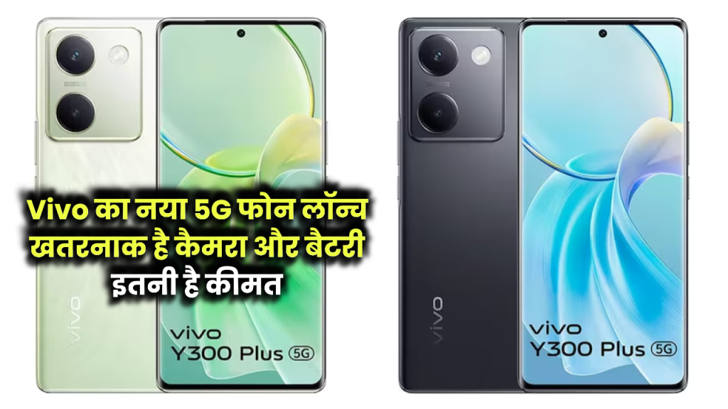 Vivo Y300 Plus 5G भारत में लॉन्च, 32MP का सेल्फी कैमरा और 5000mAh बैटरी, इतनी है कीमत