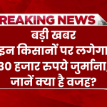 इन किसानों पर लगेगा 30 हजार रुपये जुर्माना, जानें क्या है वजह?