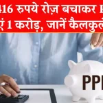 PPF मिल रहा धांसू ब्याज! 416 रुपये जमाकर मिलेंगे 1 करोड़, जानिए कैलकुलेशन