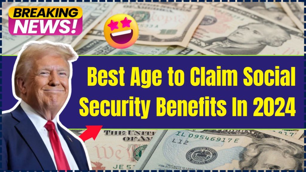 Best Age to Claim Social Security Benefits In 2024, Age Wise Payment Amount