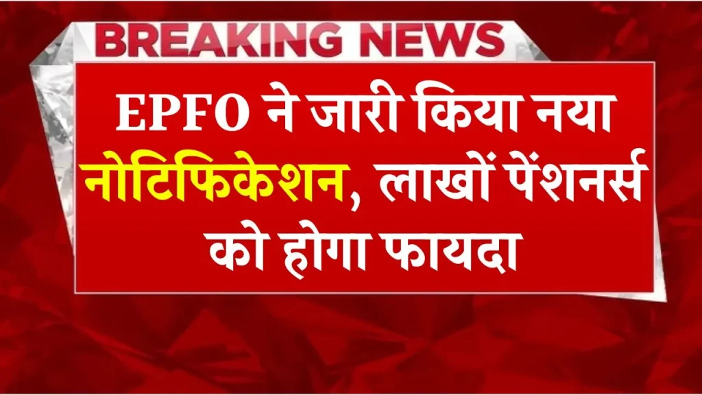 EPFO: लाखों पेंशनर्स के लिए जरूरी अपडेट! जारी हुआ नोटिफिकेशन, पेंशन क्लेम करने में होगी आसानी