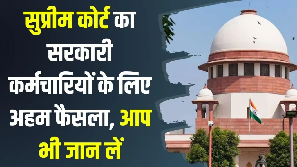 Supreme Court का बड़ा फैसला, सरकारी कर्मचारियों को मिली बड़ी राहत