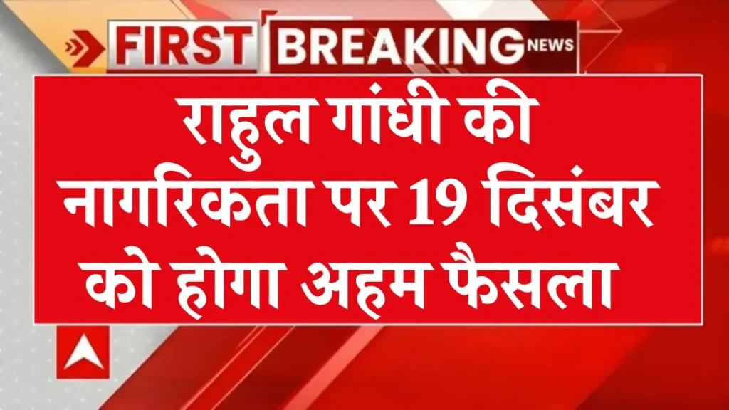 19 दिसंबर को होगा फैसला राहुल गांधी की नागरिकता रद्द की जाए या नहीं, पूरी खबर देखें