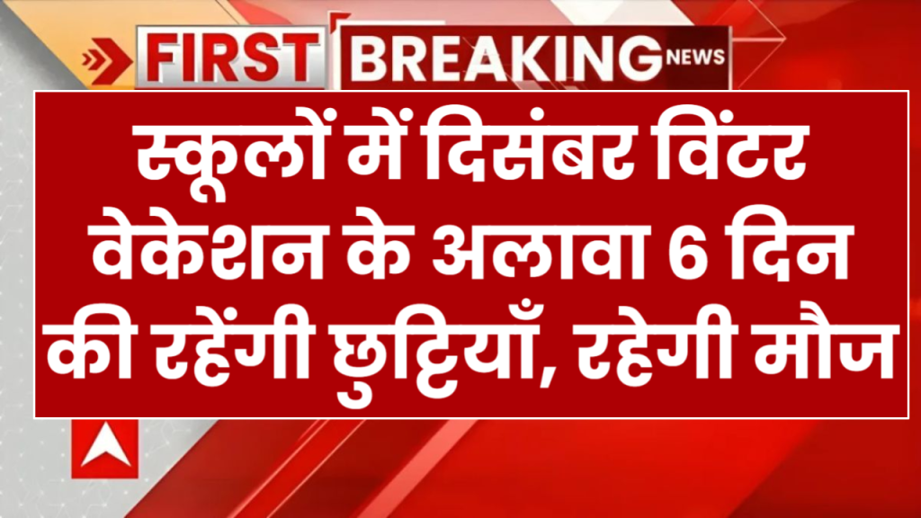 स्कूलों में दिसंबर विंटर वेकेशन के अलावा 6 दिन की रहेंगी छुट्टियाँ, रहेगी मौज