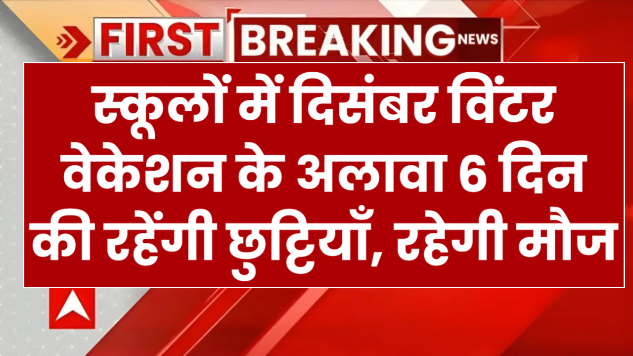 स्कूलों में दिसंबर विंटर वेकेशन के अलावा 6 दिन की रहेंगी छुट्टियाँ, रहेगी मौज