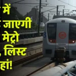 Delhi Metro: दिल्ली में बिछाई जाएगी 15 नई मेट्रो लाइन, होंगे नए स्टेशन, लिस्ट देखें