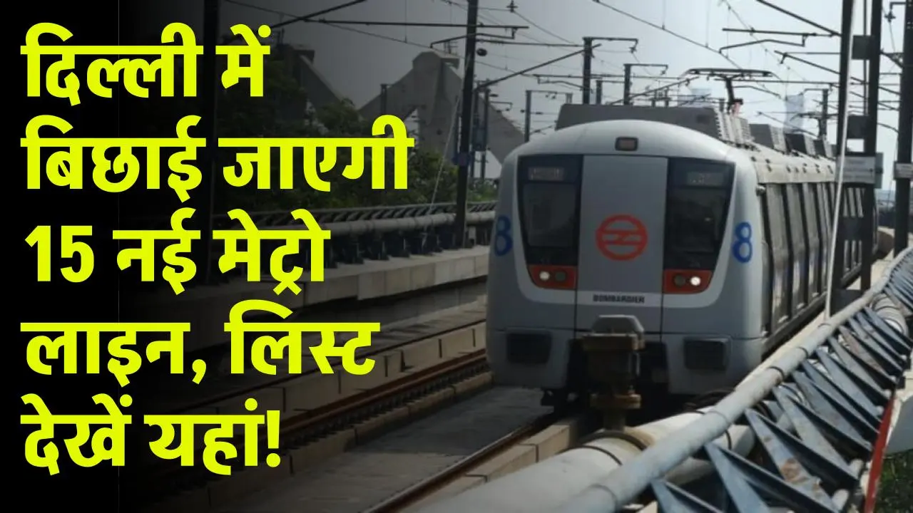 Delhi Metro: दिल्ली में बिछाई जाएगी 15 नई मेट्रो लाइन, होंगे नए स्टेशन, लिस्ट देखें