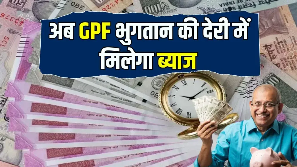 GPF के दायरे में आने वाले सरकारी कर्मियों के लिए बड़ी राहत की खबर, भुगतान में देरी पर मिलेगा ब्याज