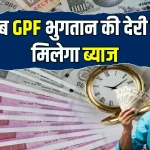 GPF के दायरे में आने वाले सरकारी कर्मियों के लिए बड़ी राहत की खबर, भुगतान में देरी पर मिलेगा ब्याज