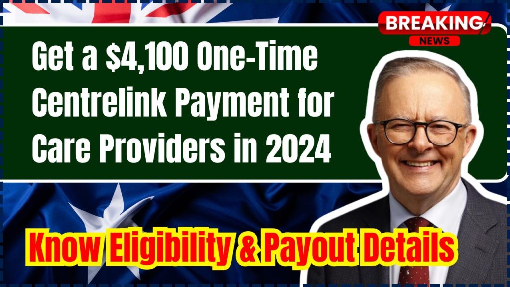 Get a $4,100 One-Time Centrelink Payment for Care Providers in 2024, Know Eligibility & Payout Details