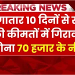 पिछले 10 दिनों में सोने की कीमतों में लगातार गिरावट जारी, अब 70 हजार से नीचे पहुंचा सोने का भाव