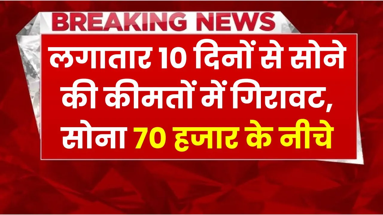 पिछले 10 दिनों में सोने की कीमतों में लगातार गिरावट जारी, अब 70 हजार से नीचे पहुंचा सोने का भाव