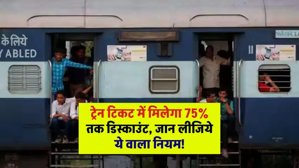 Indian Railways: ट्रेन टिकट में मिलेगा 75% तक डिस्काउंट, जान लीजिये ये वाला नियम