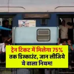 Indian Railways: ट्रेन टिकट में मिलेगा 75% तक डिस्काउंट, जान लीजिये ये वाला नियम