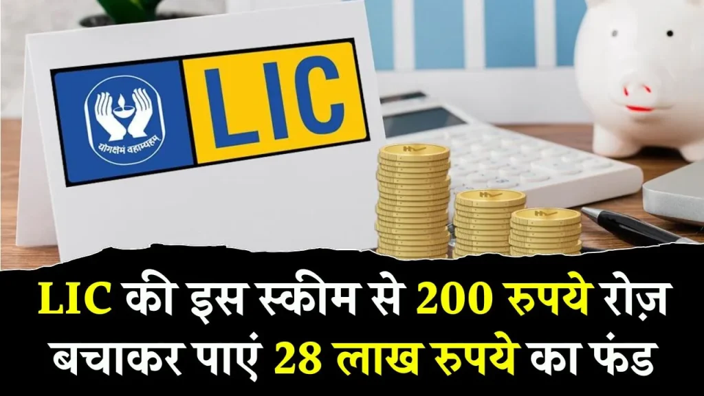 LIC की इस स्कीम में 200 रुपये जमा करें फिर एकमुश्त मिलेगा 28 लाख! जानें स्कीम के बारे में