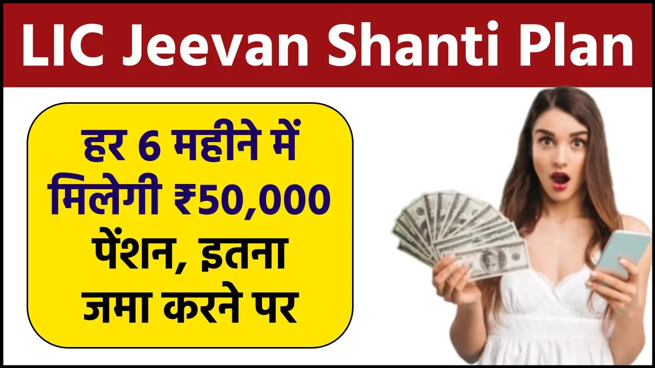 LIC Jeevan Shanti Plan: हर 6 महीने में मिलेगी ₹50,000 पेंशन, इतना जमा करने पर