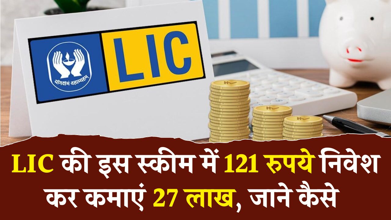 सिर्फ 121 रुपये करने हैं जमा, रिटर्न में मिलेंगे 27 लाख, बड़े कमाल की है LIC की ये स्‍कीम