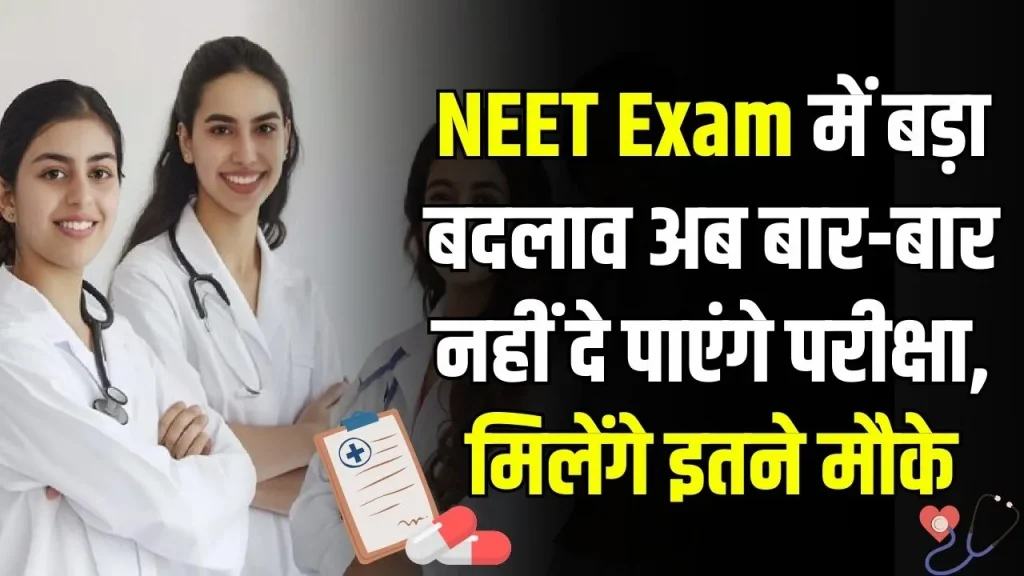 NEET UG Big Change: नीट यूजी में बड़ा बदलाव, अब अनलिमिटेड एग्जाम नहीं दे सकेंगे सिर्फ तीन से चार बार ही मौका मिलेगा