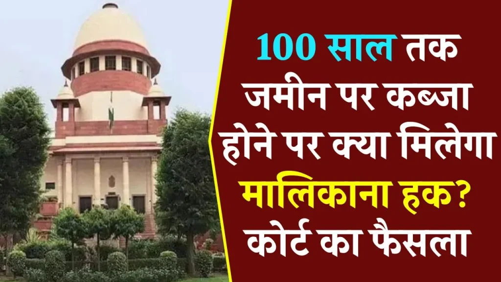 Property possession: जमीन पर 100 साल तक कब्जा होने पर मालिकाना हक मिलेगा या नहीं, कोर्ट ने बता दिया