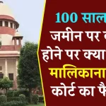 Property possession: जमीन पर 100 साल तक कब्जा होने पर मालिकाना हक मिलेगा या नहीं, कोर्ट ने बता दिया