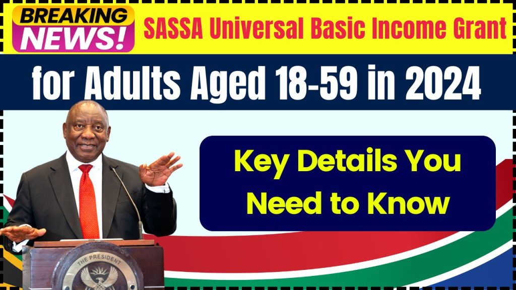 SASSA Universal Basic Income Grant for Adults Aged 18–59 in 2024: Key Details You Need to Know