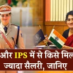 IAS या IPS, भारत में किस सरकारी नौकरी में मिलती है सबसे ज्यादा सैलरी?