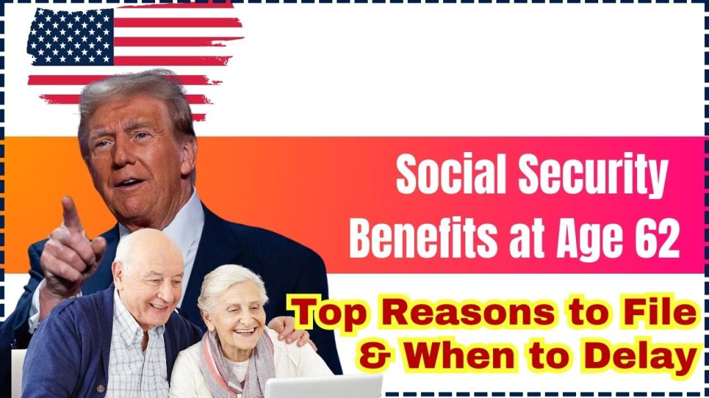 Social Security Benefits at Age 62: Top Reasons to File & When to Delay