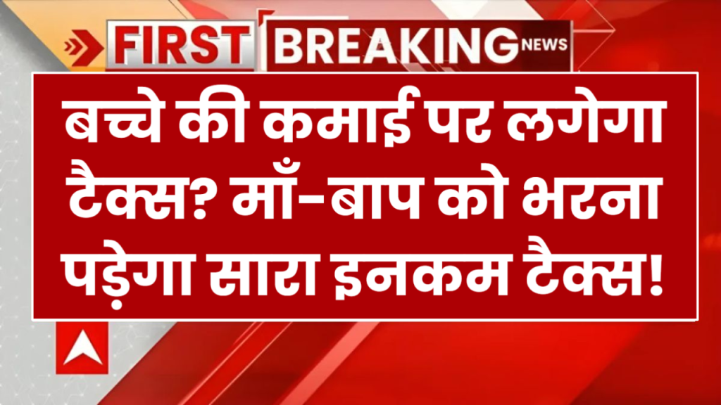 Income Tax: बच्चे की कमाई पर लगेगा टैक्स? जानें कौन भरेगा इनकम टैक्स!