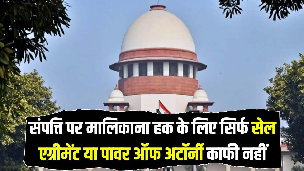 Supreme Court: सुप्रीम कोर्ट का बड़ा फैसला, सेल एग्रीमेंट और पावर ऑफ अटॉर्नी से नहीं मिलेगी प्रॉपर्टी पर मालिकाना हक!