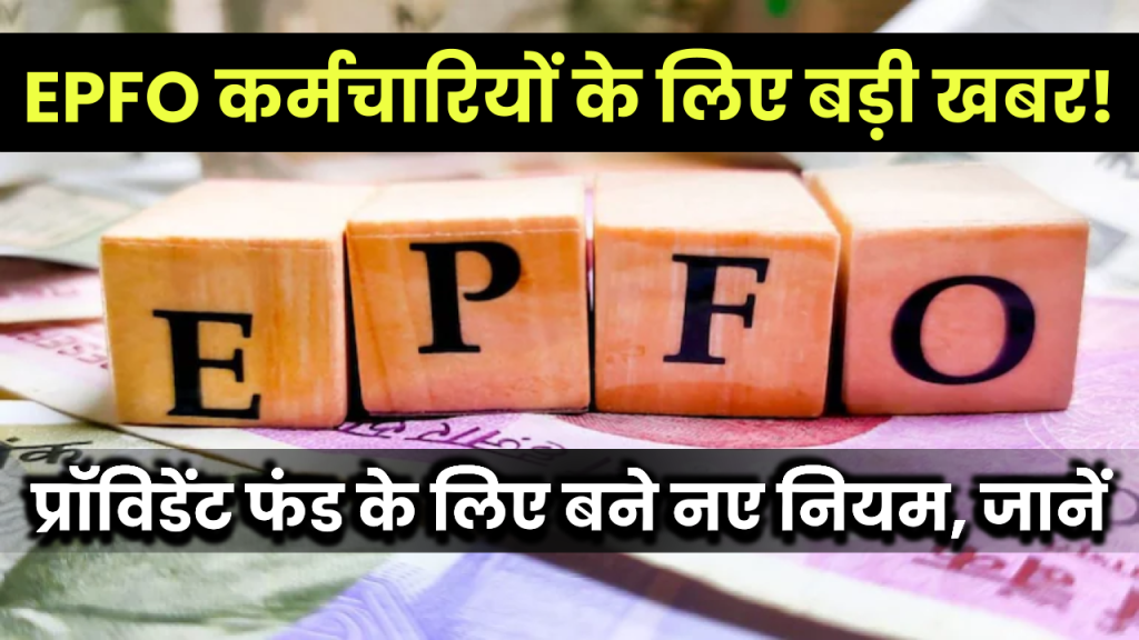 EPFO: कर्मचारियों के लिए बड़ी खबर! प्रॉविडेंट फंड के लिए बने नए नियम, जानें पूरी डिटेल