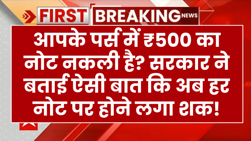 क्या आपके पर्स में ₹500 का नोट नकली है? जानें कैसे पहचानें असली और नकली नोट! सरकार ने बताई ऐसी बात कि अब हर नोट पर होने लगा शक!