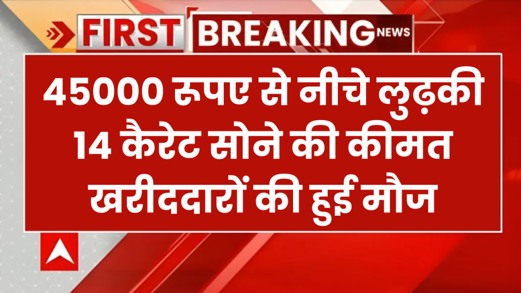 45,000 रुपये से नीचे लुढ़की 14 कैरेट सोने की कीमत, आई भारी गिरावट! जानें आज के ताजे रेट